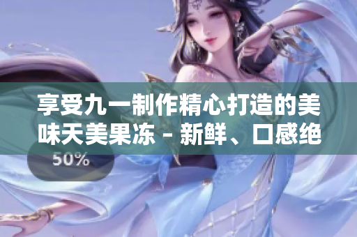 享受九一制作精心打造的美味天美果凍 – 新鮮、口感絕佳!