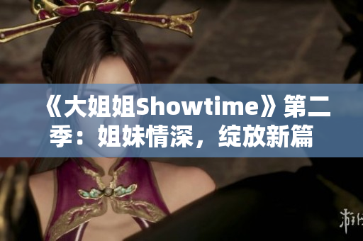 《大姐姐Showtime》第二季：姐妹情深，綻放新篇