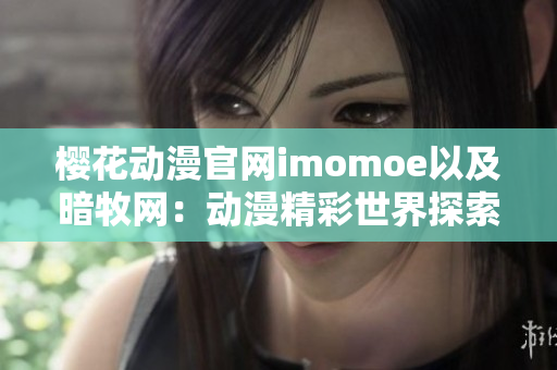 櫻花動漫官網(wǎng)imomoe以及暗牧網(wǎng)：動漫精彩世界探索
