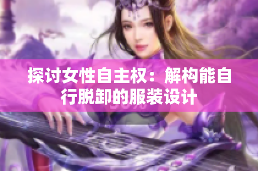 探討女性自主權：解構能自行脫卸的服裝設計