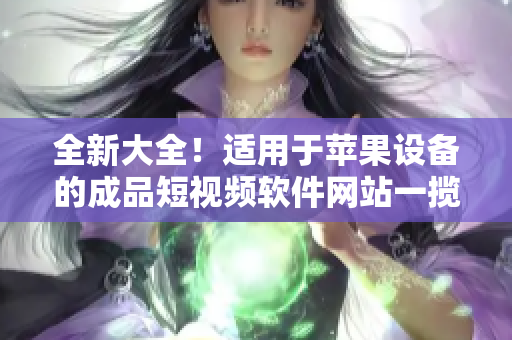 全新大全！適用于蘋果設備的成品短視頻軟件網(wǎng)站一攬子推薦