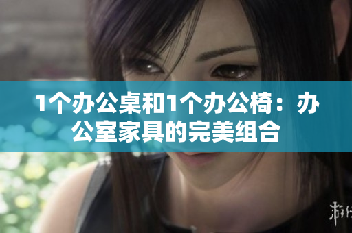 1個辦公桌和1個辦公椅：辦公室家具的完美組合