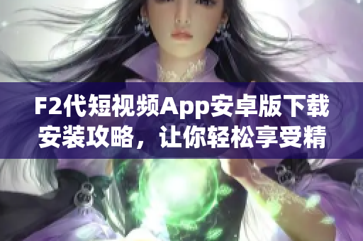 F2代短視頻App安卓版下載安裝攻略，讓你輕松享受精彩視頻分享。