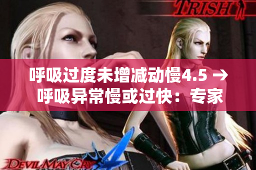 呼吸過(guò)度未增減動(dòng)慢4.5 → 呼吸異常慢或過(guò)快：專家警示4.5的研究新發(fā)現(xiàn)
