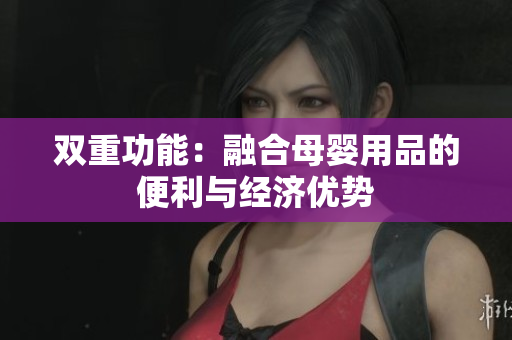 雙重功能：融合母嬰用品的便利與經(jīng)濟(jì)優(yōu)勢(shì)