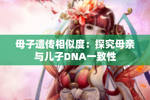 母子遺傳相似度：探究母親與兒子DNA一致性