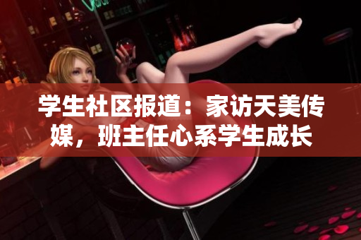 學(xué)生社區(qū)報道：家訪天美傳媒，班主任心系學(xué)生成長