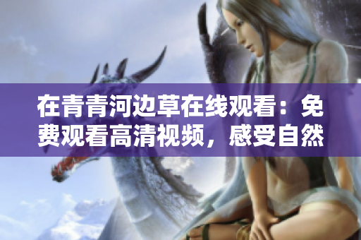 在青青河邊草在線觀看：免費觀看高清視頻，感受自然之美  
