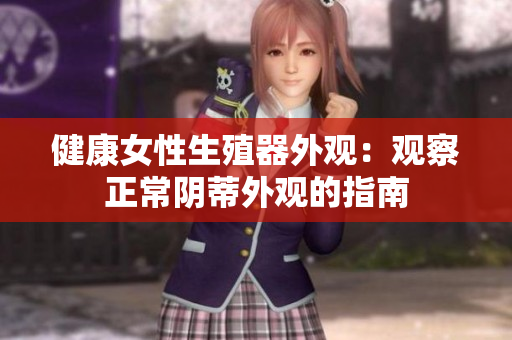 健康女性生殖器外觀：觀察正常陰蒂外觀的指南