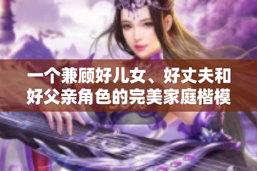 一個兼顧好兒女、好丈夫和好父親角色的完美家庭楷模