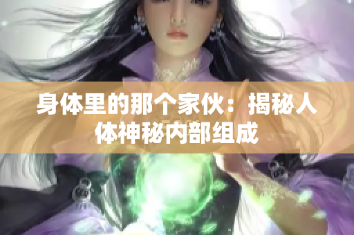 身體里的那個(gè)家伙：揭秘人體神秘內(nèi)部組成