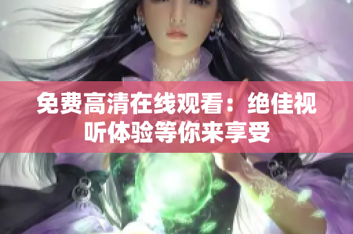 免費(fèi)高清在線觀看：絕佳視聽體驗(yàn)等你來享受