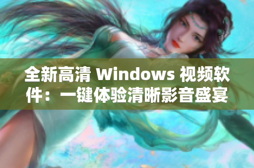 全新高清 Windows 視頻軟件：一鍵體驗(yàn)清晰影音盛宴