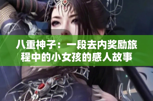 八重神子：一段去內(nèi)獎(jiǎng)勵(lì)旅程中的小女孩的感人故事