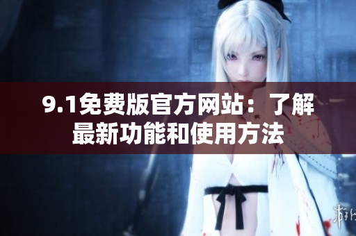 9.1免費(fèi)版官方網(wǎng)站：了解最新功能和使用方法