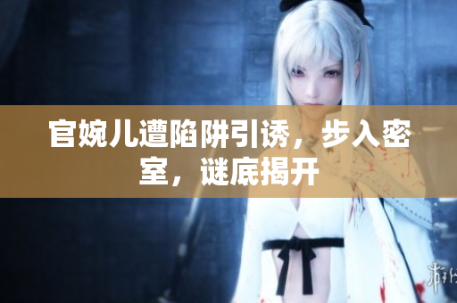 官婉兒遭陷阱引誘，步入密室，謎底揭開
