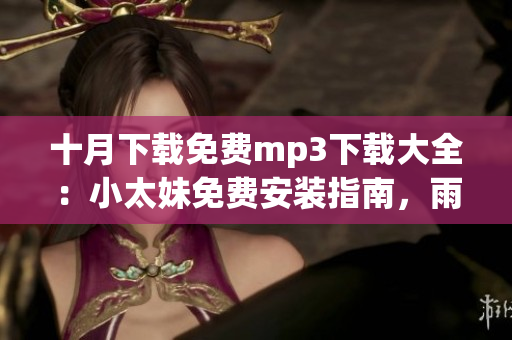 十月下載免費(fèi)mp3下載大全：小太妹免費(fèi)安裝指南，雨季音樂需求解決方案