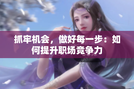 抓牢機(jī)會(huì)，做好每一步：如何提升職場競爭力
