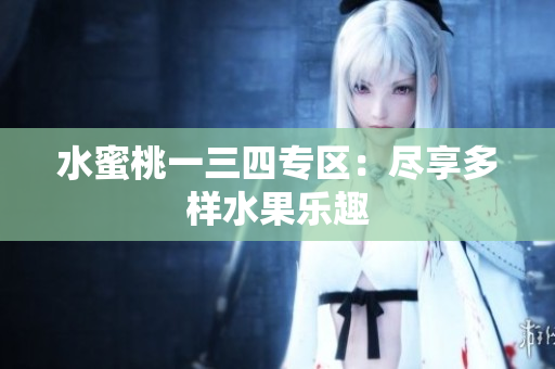 水蜜桃一三四專區(qū)：盡享多樣水果樂趣