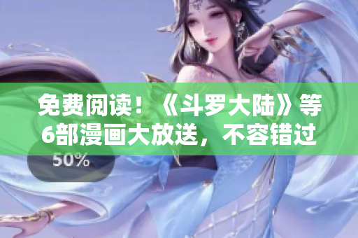 免費(fèi)閱讀！《斗羅大陸》等6部漫畫(huà)大放送，不容錯(cuò)過(guò)！