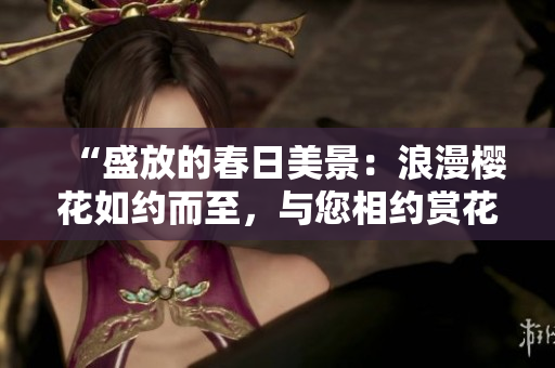 “盛放的春日美景：浪漫櫻花如約而至，與您相約賞花之旅！”