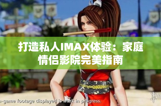 打造私人IMAX體驗(yàn)：家庭情侶影院完美指南