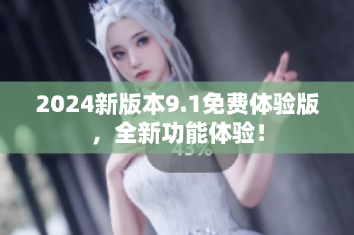 2024新版本9.1免費(fèi)體驗(yàn)版，全新功能體驗(yàn)！