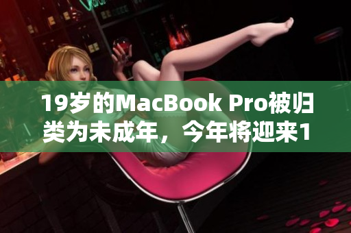 19歲的MacBook Pro被歸類為未成年，今年將迎來16歲生日