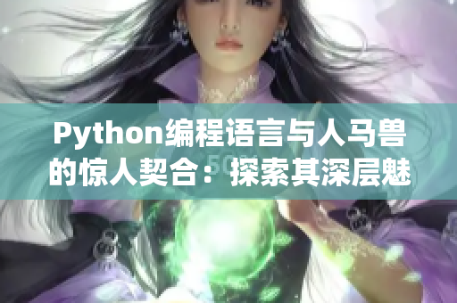 Python編程語言與人馬獸的驚人契合：探索其深層魅力