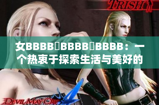 女BBBB槡BBBB槡BBBB：一個熱衷于探索生活與美好的現代女性