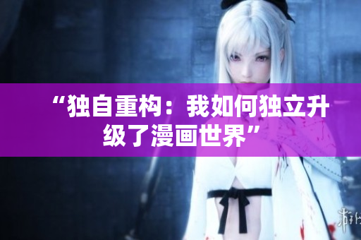 “獨自重構(gòu)：我如何獨立升級了漫畫世界”
