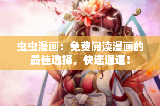 蟲蟲漫畫：免費閱讀漫畫的最佳選擇，快速通道！