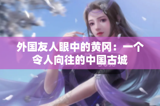 外國友人眼中的黃岡：一個令人向往的中國古城