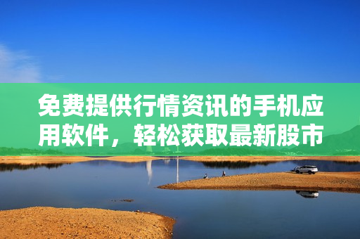 免費(fèi)提供行情資訊的手機(jī)應(yīng)用軟件，輕松獲取最新股市動(dòng)態(tài)