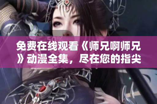 免費(fèi)在線觀看《師兄啊師兄》動(dòng)漫全集，盡在您的指尖！