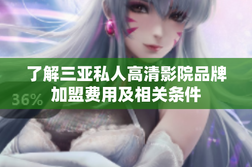 了解三亞私人高清影院品牌加盟費用及相關(guān)條件