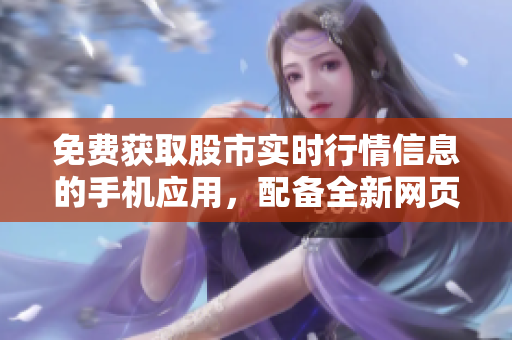 免費獲取股市實時行情信息的手機應(yīng)用，配備全新網(wǎng)頁設(shè)計