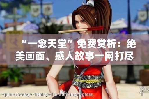 “一念天堂”免費賞析：絕美畫面、感人故事一網(wǎng)打盡