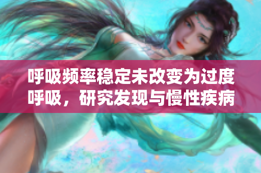 呼吸頻率穩(wěn)定未改變?yōu)檫^度呼吸，研究發(fā)現(xiàn)與慢性疾病風(fēng)險增加相關(guān)