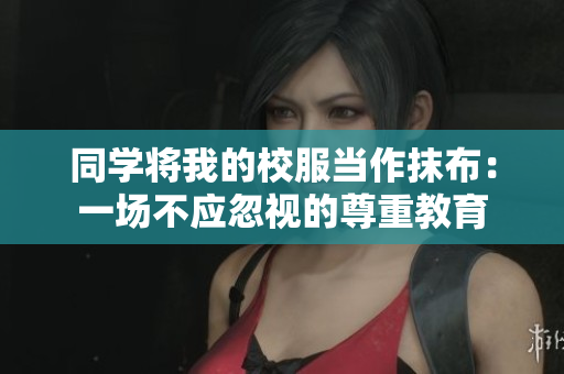 同學將我的校服當作抹布：一場不應忽視的尊重教育