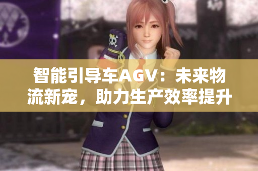 智能引導(dǎo)車AGV：未來(lái)物流新寵，助力生產(chǎn)效率提升