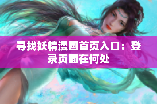尋找妖精漫畫(huà)首頁(yè)入口：登錄頁(yè)面在何處