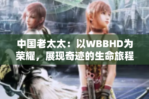 中國(guó)老太太：以WBBHD為榮耀，展現(xiàn)奇跡的生命旅程