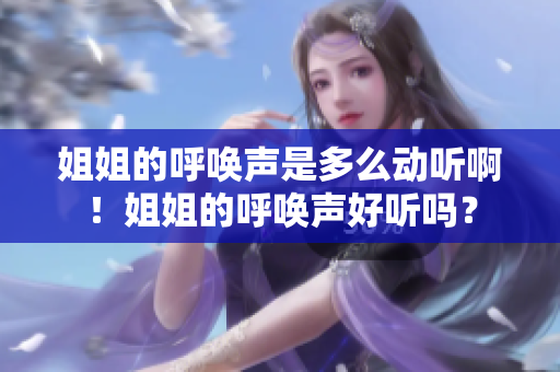 姐姐的呼喚聲是多么動(dòng)聽(tīng)啊！姐姐的呼喚聲好聽(tīng)嗎？
