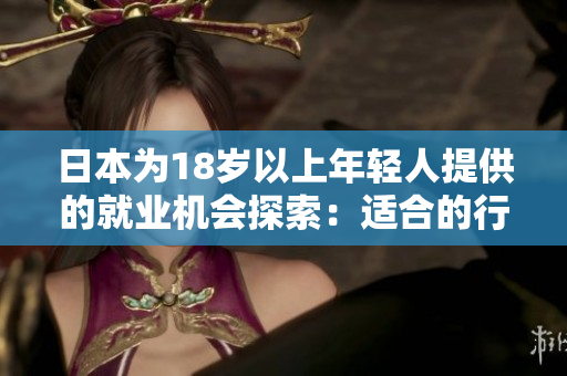 日本為18歲以上年輕人提供的就業(yè)機會探索：適合的行業(yè)和職業(yè)路徑分析