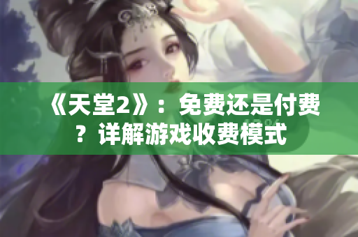 《天堂2》：免費還是付費？詳解游戲收費模式