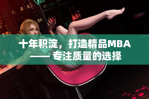 十年積淀，打造精品MBA —— 專注質(zhì)量的選擇