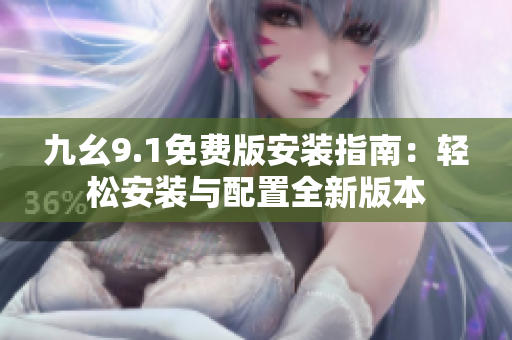 九幺9.1免費版安裝指南：輕松安裝與配置全新版本