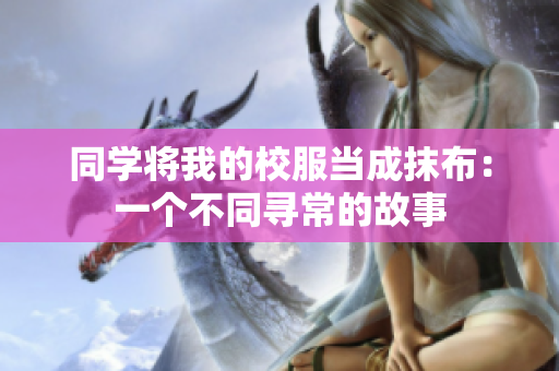 同學將我的校服當成抹布：一個不同尋常的故事