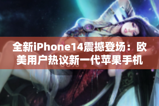 全新iPhone14震撼登場：歐美用戶熱議新一代蘋果手機